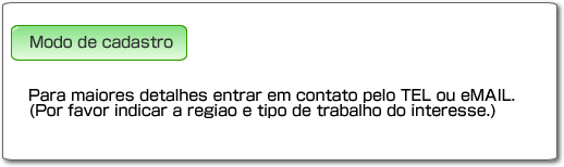 Modo de cadastra  Para maiores detalhes entar em contato pelo TEL ou eMAIL.(Por favor indicar a regiao e tipo de trabalho do interesse.)